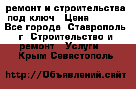 ремонт и строительства под ключ › Цена ­ 1 000 - Все города, Ставрополь г. Строительство и ремонт » Услуги   . Крым,Севастополь